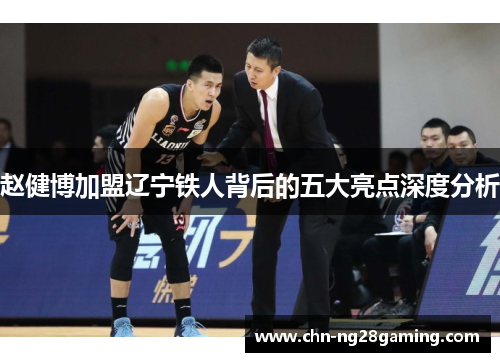 赵健博加盟辽宁铁人背后的五大亮点深度分析
