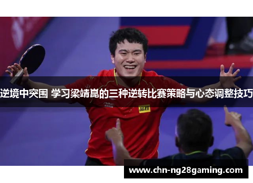 逆境中突围 学习梁靖崑的三种逆转比赛策略与心态调整技巧 逆境中突围 学习梁靖崑的三种逆转比赛策略与心态调整技巧
