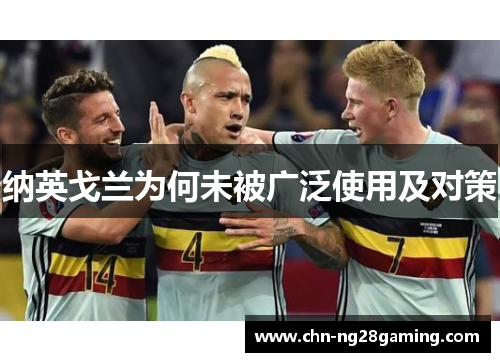 纳英戈兰为何未被广泛使用及对策 纳英戈兰为何未被广泛使用及对策