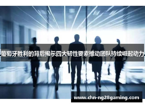 葡萄牙胜利的背后揭示四大韧性要素推动团队持续崛起动力 葡萄牙胜利的背后揭示四大韧性要素推动团队持续崛起动力