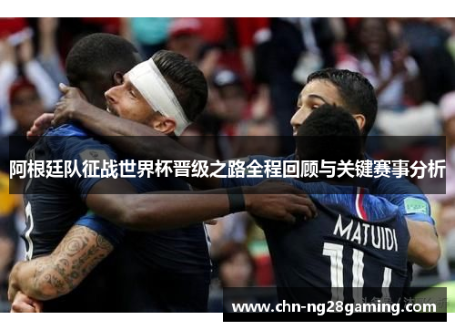 阿根廷队征战世界杯晋级之路全程回顾与关键赛事分析 阿根廷队征战世界杯晋级之路全程回顾与关键赛事分析