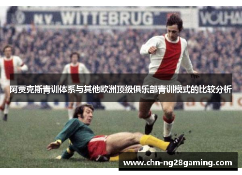 阿贾克斯青训体系与其他欧洲顶级俱乐部青训模式的比较分析 阿贾克斯青训体系与其他欧洲顶级俱乐部青训模式的比较分析