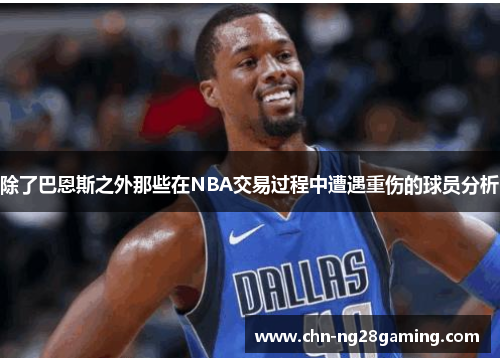 除了巴恩斯之外那些在NBA交易过程中遭遇重伤的球员分析 除了巴恩斯之外那些在NBA交易过程中遭遇重伤的球员分析