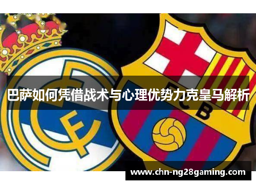 巴萨如何凭借战术与心理优势力克皇马解析