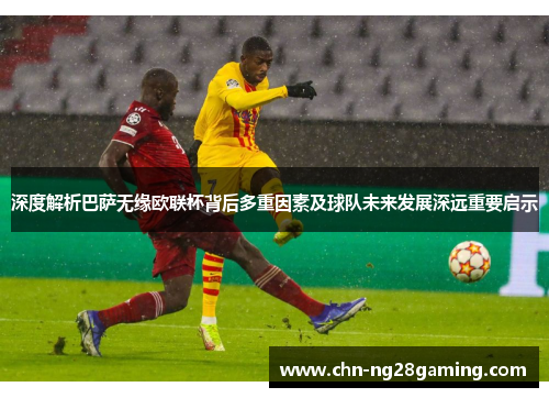 深度解析巴萨无缘欧联杯背后多重因素及球队未来发展深远重要启示 深度解析巴萨无缘欧联杯背后多重因素及球队未来发展深远重要启示