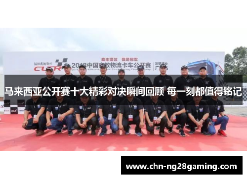 马来西亚公开赛十大精彩对决瞬间回顾 每一刻都值得铭记