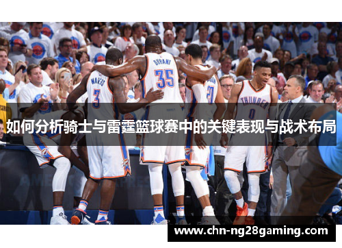 如何分析骑士与雷霆篮球赛中的关键表现与战术布局