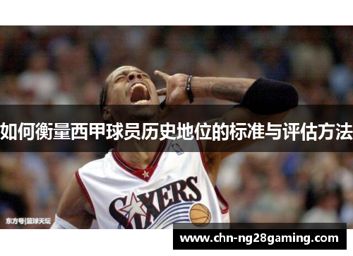 如何衡量西甲球员历史地位的标准与评估方法