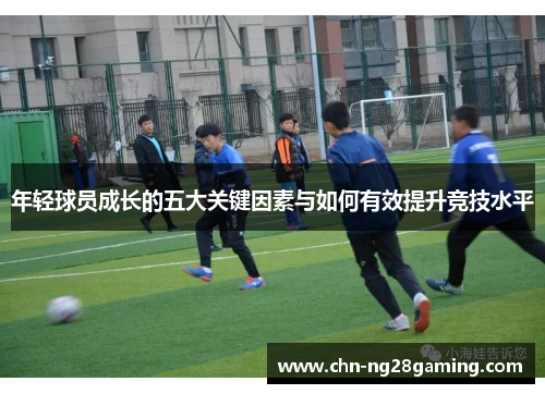 年轻球员成长的五大关键因素与如何有效提升竞技水平
