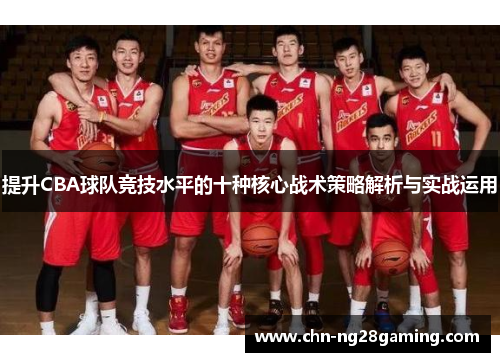 提升CBA球队竞技水平的十种核心战术策略解析与实战运用