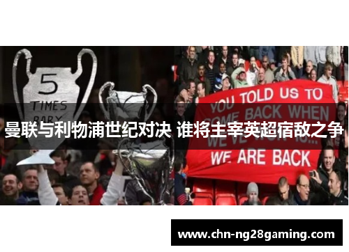 曼联与利物浦世纪对决 谁将主宰英超宿敌之争 曼联与利物浦世纪对决 谁将主宰英超宿敌之争