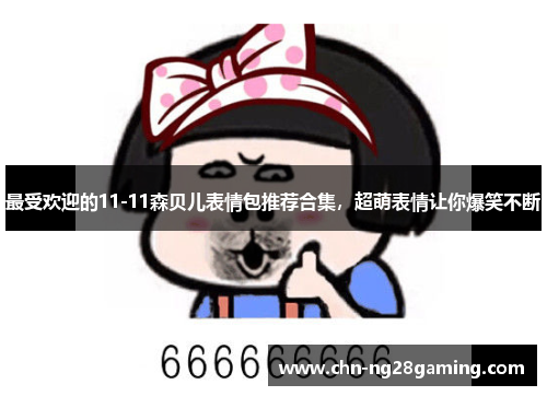 最受欢迎的11-11森贝儿表情包推荐合集,超萌表情让你爆笑不断 最受欢迎的11-11森贝儿表情包推荐合集,超萌表情让你爆笑不断