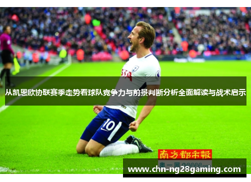 从凯恩欧协联赛季走势看球队竞争力与前景判断分析全面解读与战术启示 从凯恩欧协联赛季走势看球队竞争力与前景判断分析全面解读与战术启示