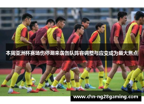 本周亚洲杯赛场伤停潮来袭各队阵容调整与应变成为最大焦点 本周亚洲杯赛场伤停潮来袭各队阵容调整与应变成为最大焦点