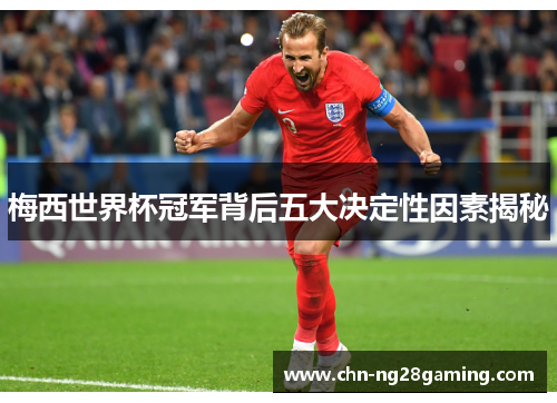 梅西世界杯冠军背后五大决定性因素揭秘 梅西世界杯冠军背后五大决定性因素揭秘