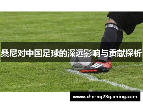 桑尼对中国足球的深远影响与贡献探析