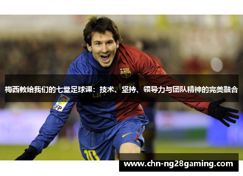 梅西教给我们的七堂足球课:技术、坚持、领导力与团队精神的完美融合 梅西教给我们的七堂足球课:技术、坚持、领导力与团队精神的完美融合