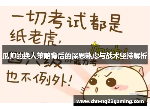 瓜帅的换人策略背后的深思熟虑与战术坚持解析