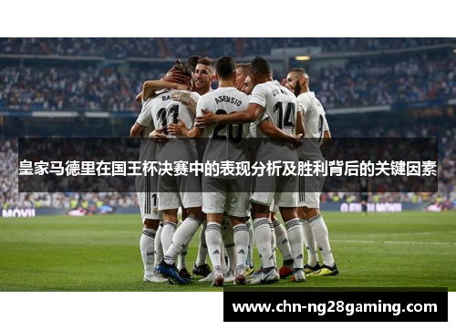 皇家马德里在国王杯决赛中的表现分析及胜利背后的关键因素