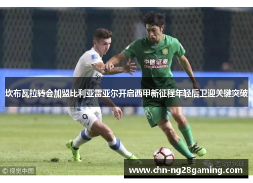 坎布瓦拉转会加盟比利亚雷亚尔开启西甲新征程年轻后卫迎关键突破