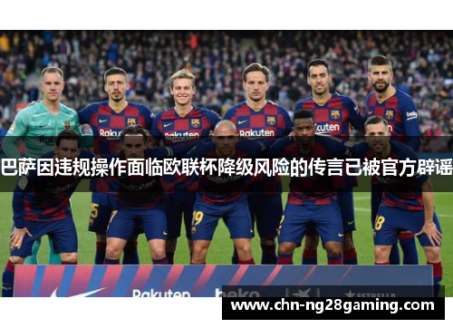 巴萨因违规操作面临欧联杯降级风险的传言已被官方辟谣