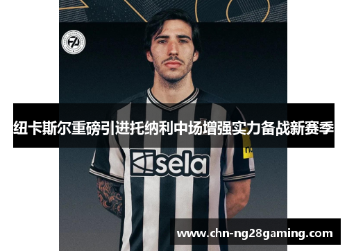 纽卡斯尔重磅引进托纳利中场增强实力备战新赛季