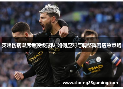 英超伤病潮席卷顶级球队 如何应对与调整阵容应急策略