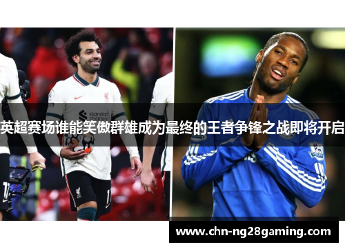 英超赛场谁能笑傲群雄成为最终的王者争锋之战即将开启