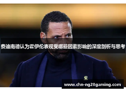 费迪南德认为霍伊伦表现受哪些因素影响的深度剖析与思考 费迪南德认为霍伊伦表现受哪些因素影响的深度剖析与思考