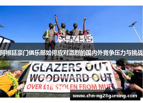阿根廷豪门俱乐部如何应对激烈的国内外竞争压力与挑战 阿根廷豪门俱乐部如何应对激烈的国内外竞争压力与挑战